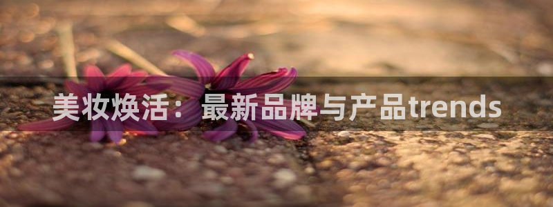 必赢国际437网页版：美妆焕活